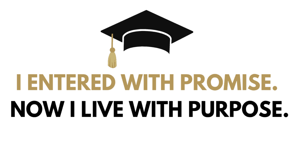 A graduation cap. Beneath it the words: I entered with promise. Now I life with purpose.