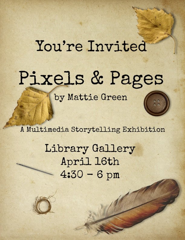Beige flyer with dark brown print for Pixels & Pages senior multimedia art exhibit by Mattie Green. Photographic images scattered on the page include e feather, 2 yellow leaves, a needle, a dark brown button, and a circlet of thread.